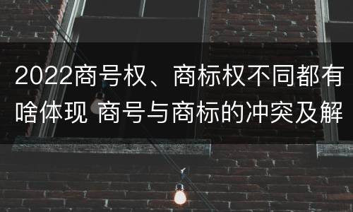 2022商号权、商标权不同都有啥体现 商号与商标的冲突及解决措施