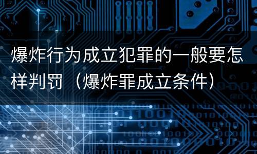 爆炸行为成立犯罪的一般要怎样判罚（爆炸罪成立条件）