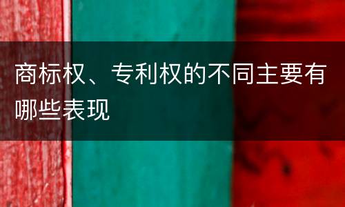商标权、专利权的不同主要有哪些表现