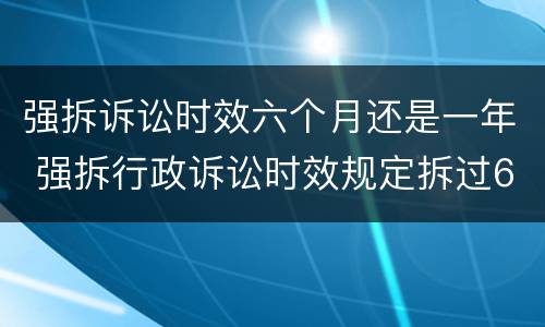 强拆诉讼时效六个月还是一年 强拆行政诉讼时效规定拆过6个月
