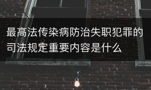 最高法传染病防治失职犯罪的司法规定重要内容是什么