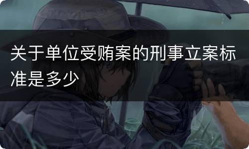 关于单位受贿案的刑事立案标准是多少