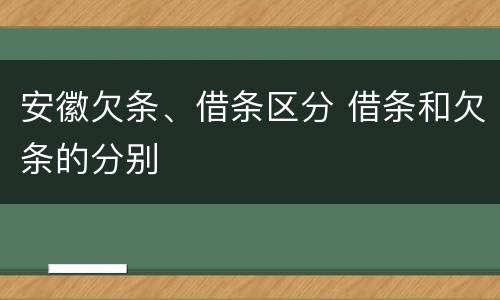 安徽欠条、借条区分 借条和欠条的分别