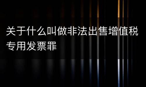 关于什么叫做非法出售增值税专用发票罪