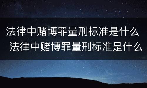 法律中赌博罪量刑标准是什么 法律中赌博罪量刑标准是什么呢