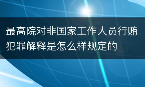 最高院对非国家工作人员行贿犯罪解释是怎么样规定的