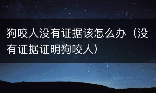 狗咬人没有证据该怎么办（没有证据证明狗咬人）