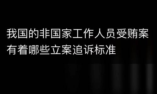 我国的非国家工作人员受贿案有着哪些立案追诉标准