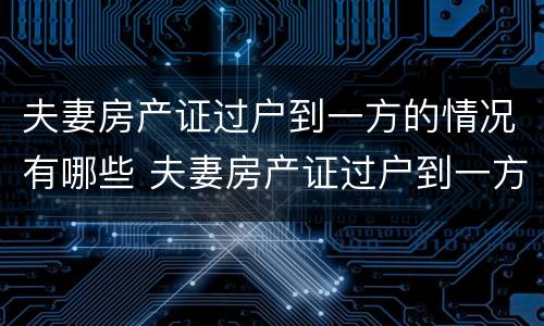 夫妻房产证过户到一方的情况有哪些 夫妻房产证过户到一方的情况有哪些影响