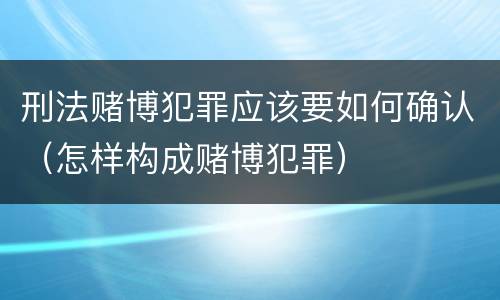 刑法赌博犯罪应该要如何确认（怎样构成赌博犯罪）