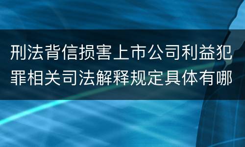 刑法背信损害上市公司利益犯罪相关司法解释规定具体有哪些