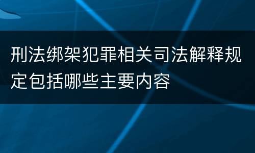 刑法绑架犯罪相关司法解释规定包括哪些主要内容
