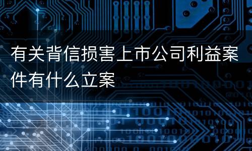 有关背信损害上市公司利益案件有什么立案