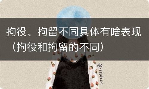 拘役、拘留不同具体有啥表现（拘役和拘留的不同）