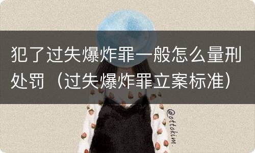 犯了过失爆炸罪一般怎么量刑处罚（过失爆炸罪立案标准）