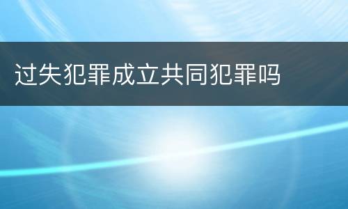 过失犯罪成立共同犯罪吗