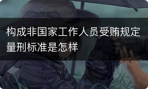 构成非国家工作人员受贿规定量刑标准是怎样
