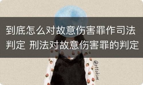 到底怎么对故意伤害罪作司法判定 刑法对故意伤害罪的判定
