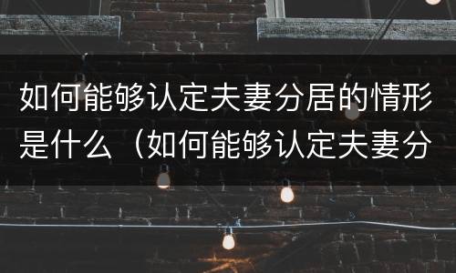如何能够认定夫妻分居的情形是什么（如何能够认定夫妻分居的情形是什么行为）