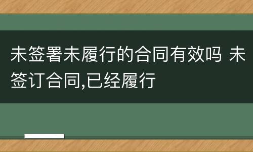 未签署未履行的合同有效吗 未签订合同,已经履行
