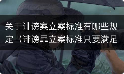 关于诽谤案立案标准有哪些规定（诽谤罪立案标准只要满足一条）