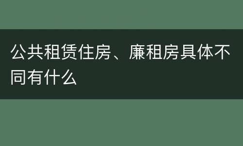 公共租赁住房、廉租房具体不同有什么