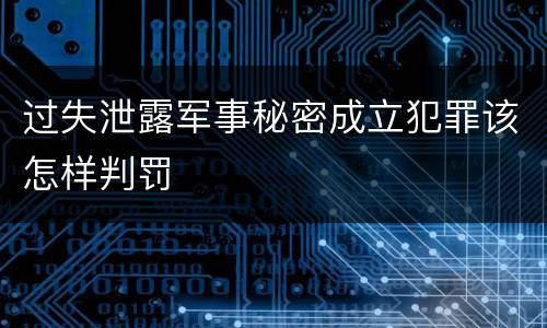 过失泄露军事秘密成立犯罪该怎样判罚