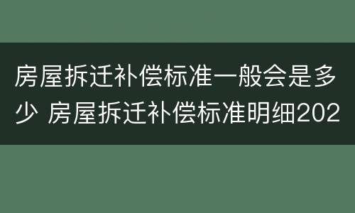 房屋拆迁补偿标准一般会是多少 房屋拆迁补偿标准明细2021