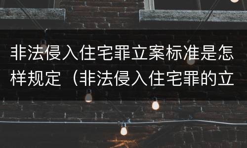 非法侵入住宅罪立案标准是怎样规定（非法侵入住宅罪的立案标准是什么）