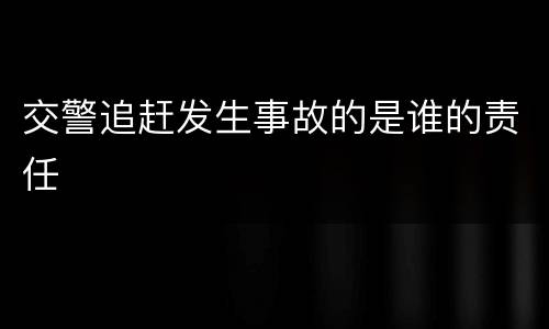 交警追赶发生事故的是谁的责任