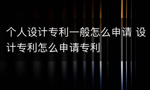 个人设计专利一般怎么申请 设计专利怎么申请专利