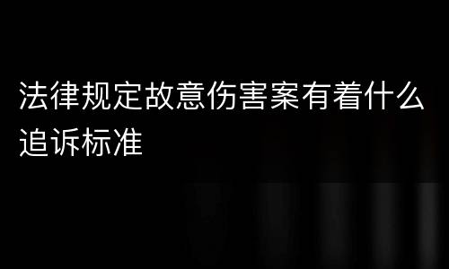 法律规定故意伤害案有着什么追诉标准