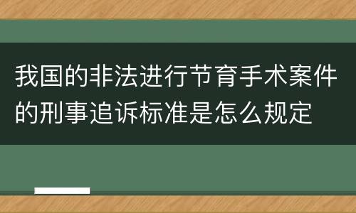 我国的非法进行节育手术案件的刑事追诉标准是怎么规定