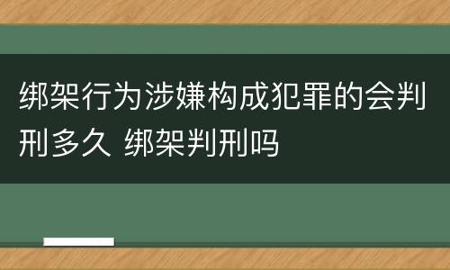 绑架行为涉嫌构成犯罪的会判刑多久 绑架判刑吗