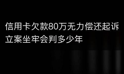 信用卡欠款80万无力偿还起诉立案坐牢会判多少年
