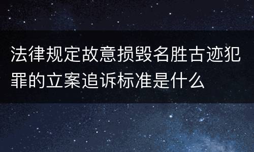 法律规定故意损毁名胜古迹犯罪的立案追诉标准是什么