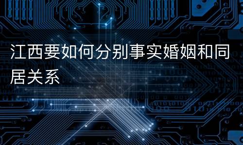 江西要如何分别事实婚姻和同居关系
