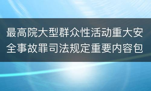 最高院大型群众性活动重大安全事故罪司法规定重要内容包括什么