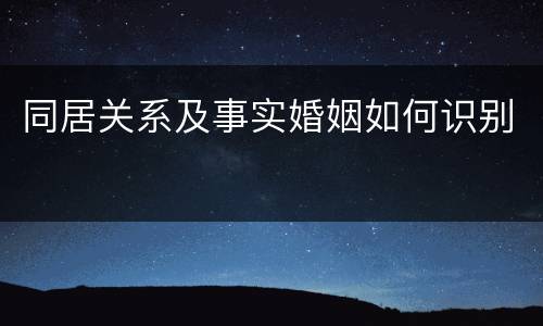 同居关系及事实婚姻如何识别