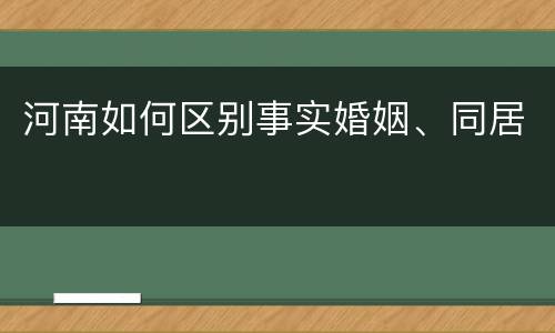 河南如何区别事实婚姻、同居
