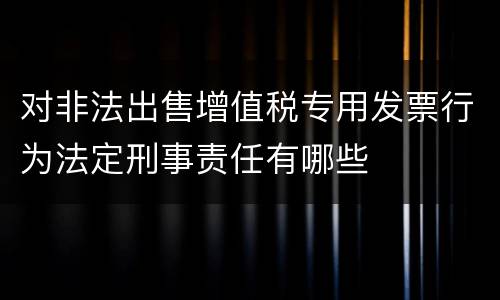 对非法出售增值税专用发票行为法定刑事责任有哪些