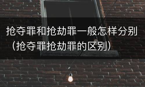 抢夺罪和抢劫罪一般怎样分别（抢夺罪抢劫罪的区别）