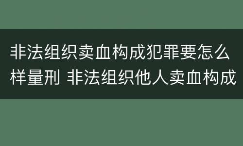 非法组织卖血构成犯罪要怎么样量刑 非法组织他人卖血构成什么罪