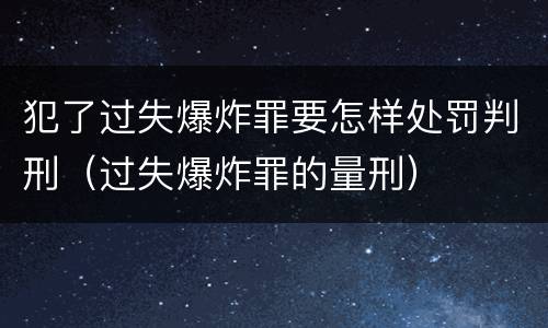 犯了过失爆炸罪要怎样处罚判刑（过失爆炸罪的量刑）