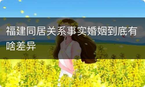 福建同居关系事实婚姻到底有啥差异