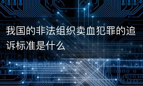 我国的非法组织卖血犯罪的追诉标准是什么