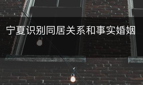 宁夏识别同居关系和事实婚姻