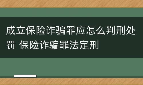 成立保险诈骗罪应怎么判刑处罚 保险诈骗罪法定刑