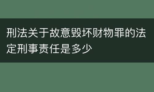 刑法关于故意毁坏财物罪的法定刑事责任是多少