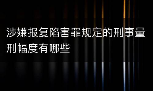 涉嫌报复陷害罪规定的刑事量刑幅度有哪些